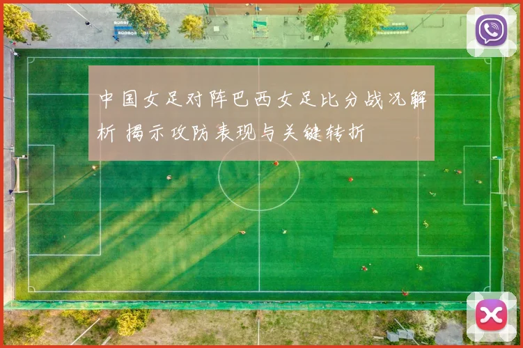 中国女足对阵巴西女足比分战况解析 揭示攻防表现与关键转折