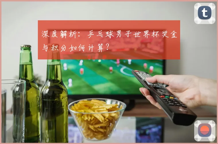 深度解析：乒乓球男子世界杯奖金与积分如何计算？