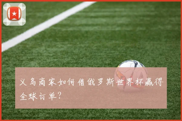 义乌商家如何借俄罗斯世界杯赢得全球订单？