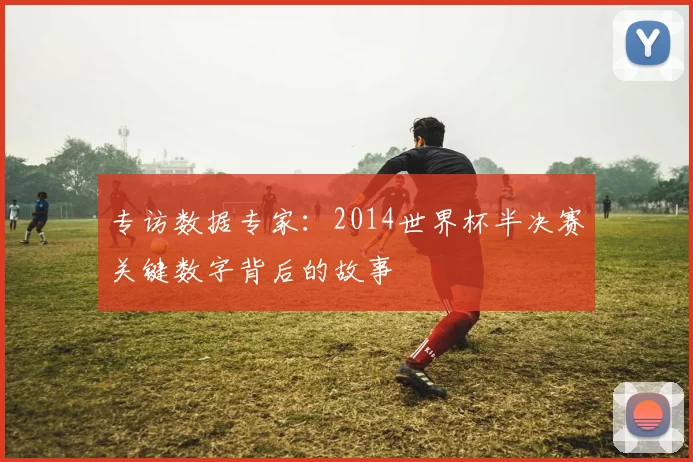 专访数据专家:2014世界杯半决赛关键数字背后的故事