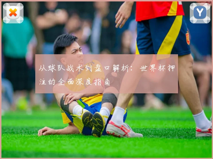 从球队战术到盘口解析:世界杯押注的全面深度指南