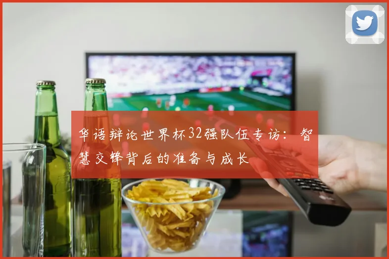 华语辩论世界杯32强队伍专访:智慧交锋背后的准备与成长