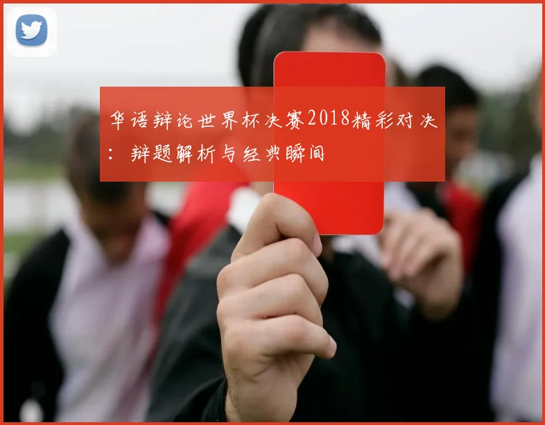 华语辩论世界杯决赛2018精彩对决:辩题解析与经典瞬间