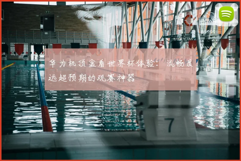 华为机顶盒看世界杯体验:流畅度远超预期的观赛神器