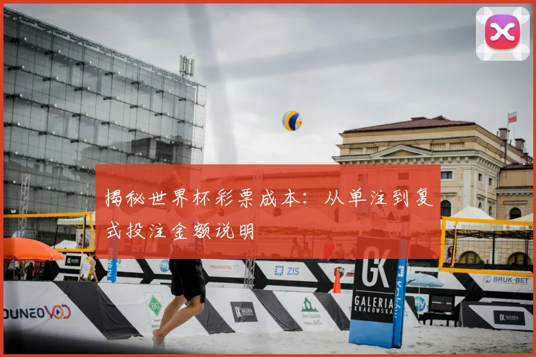 揭秘世界杯彩票成本：从单注到复式投注金额说明