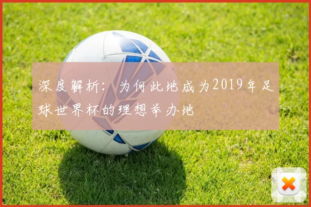 深度解析:为何此地成为2019年足球世界杯的理想举办地