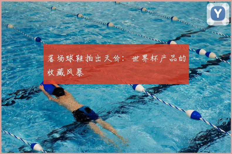 落场球鞋拍出天价：世界杯产品的收藏风暴