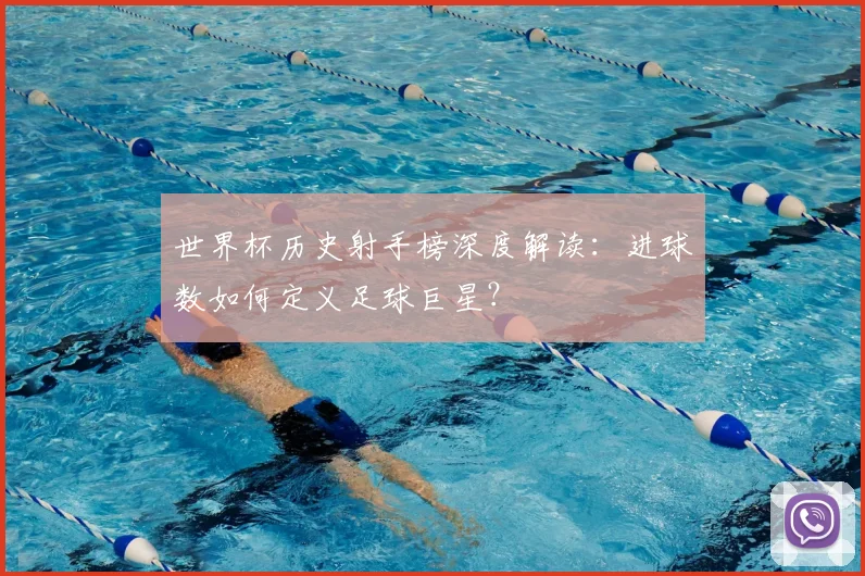 世界杯历史射手榜深度解读:进球数如何定义足球巨星?