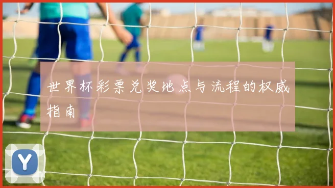 世界杯彩票兑奖地点与流程的权威指南