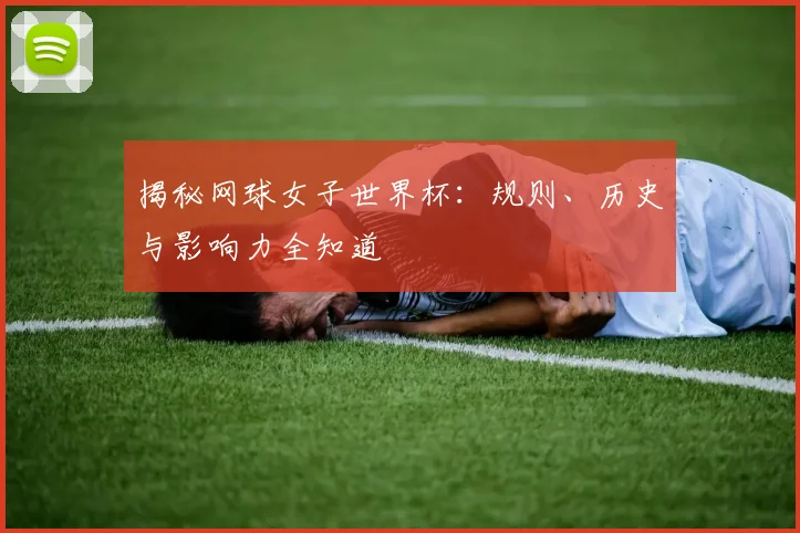 揭秘网球女子世界杯:规则、历史与影响力全知道