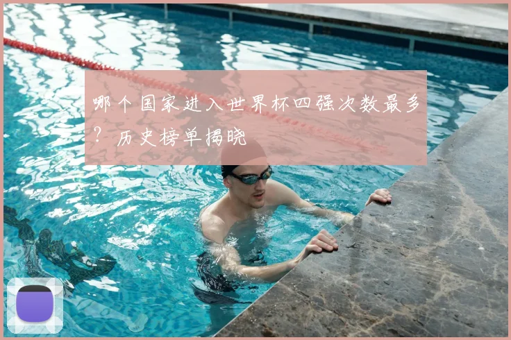 哪个国家进入世界杯四强次数最多?历史榜单揭晓