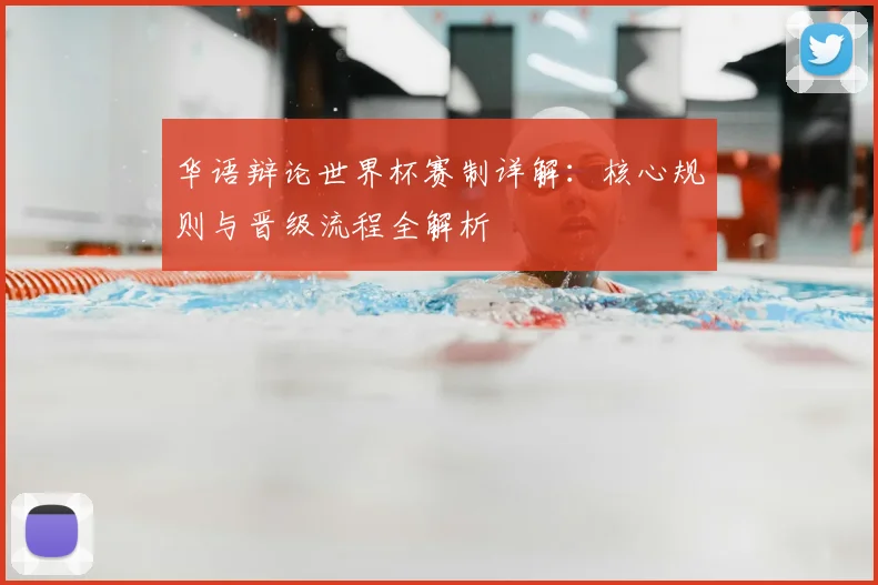 华语辩论世界杯赛制详解：核心规则与晋级流程全解析