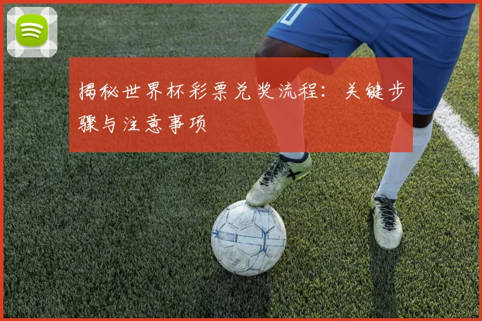 揭秘世界杯彩票兑奖流程：关键步骤与注意事项