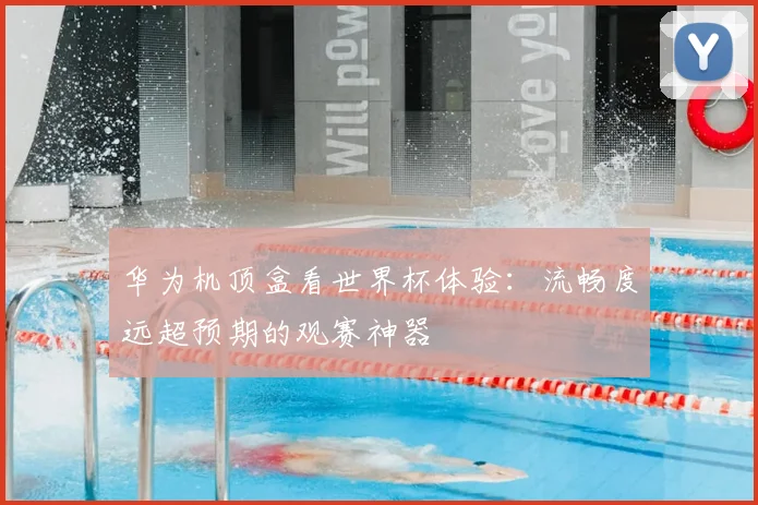 华为机顶盒看世界杯体验:流畅度远超预期的观赛神器