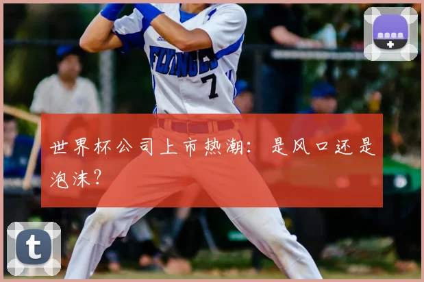 世界杯公司上市热潮:是风口还是泡沫?
