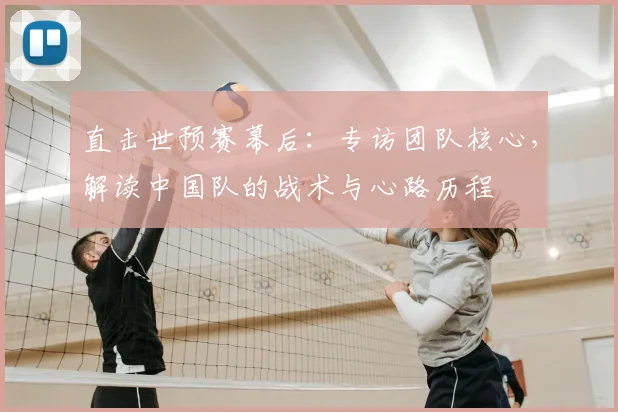直击世预赛幕后:专访团队核心,解读中国队的战术与心路历程